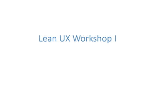 Lean UX Workshop I
 