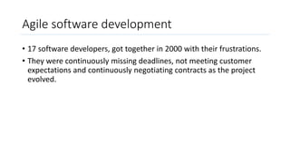 Agile software development
• 17 software developers, got together in 2000 with their frustrations.
• They were continuousl...