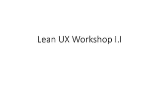 Lean UX Workshop I.I
 