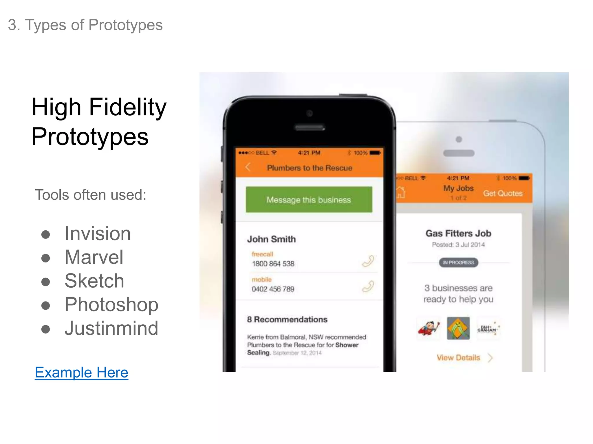 High Fidelity
Prototypes
Tools often used:
● Invision
● Marvel
● Sketch
● Photoshop
● Justinmind
Example Here
3. Types of Prototypes
 