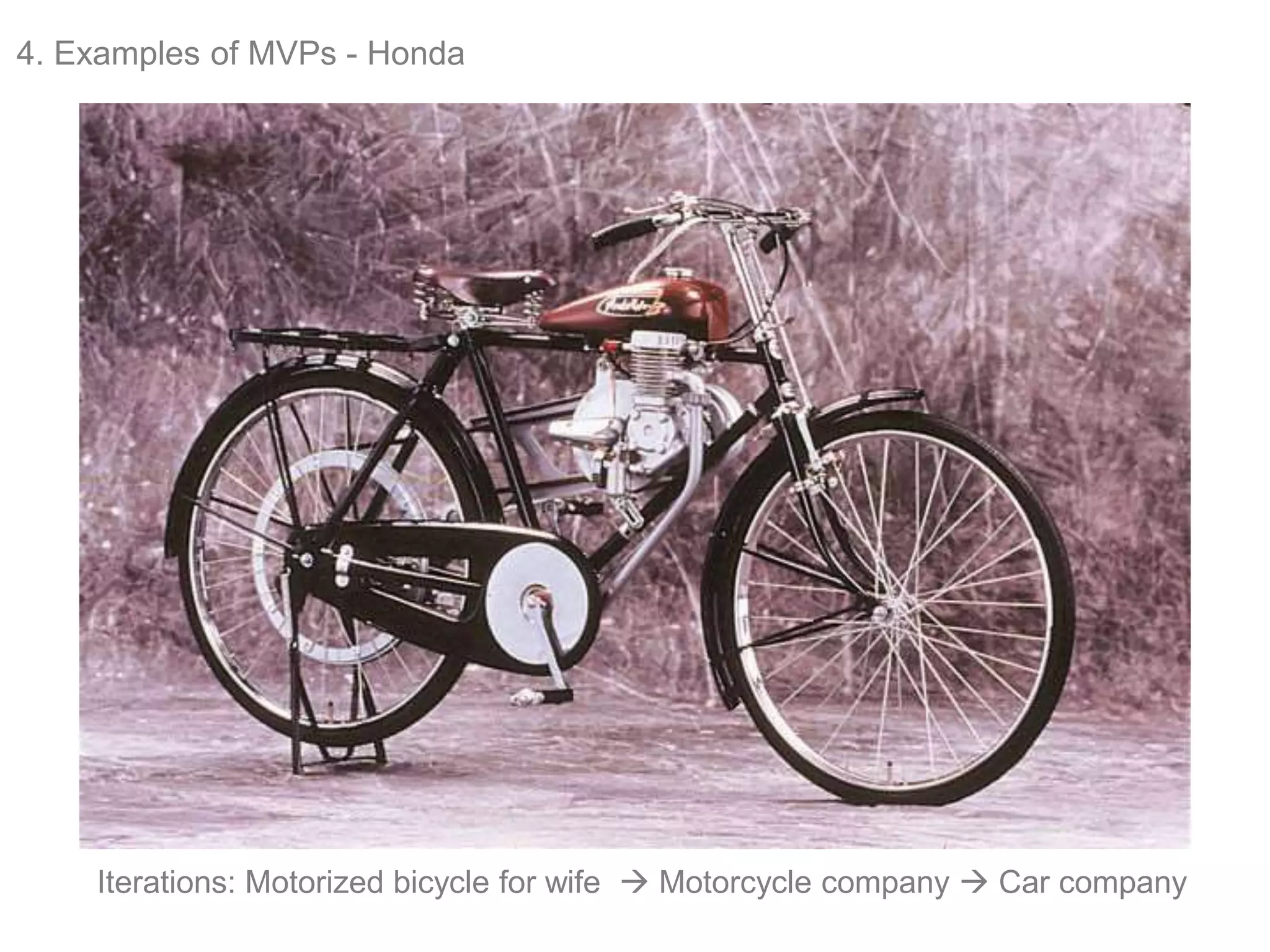 4. Examples of MVPs - Honda
Iterations: Motorized bicycle for wife  Motorcycle company  Car company
 