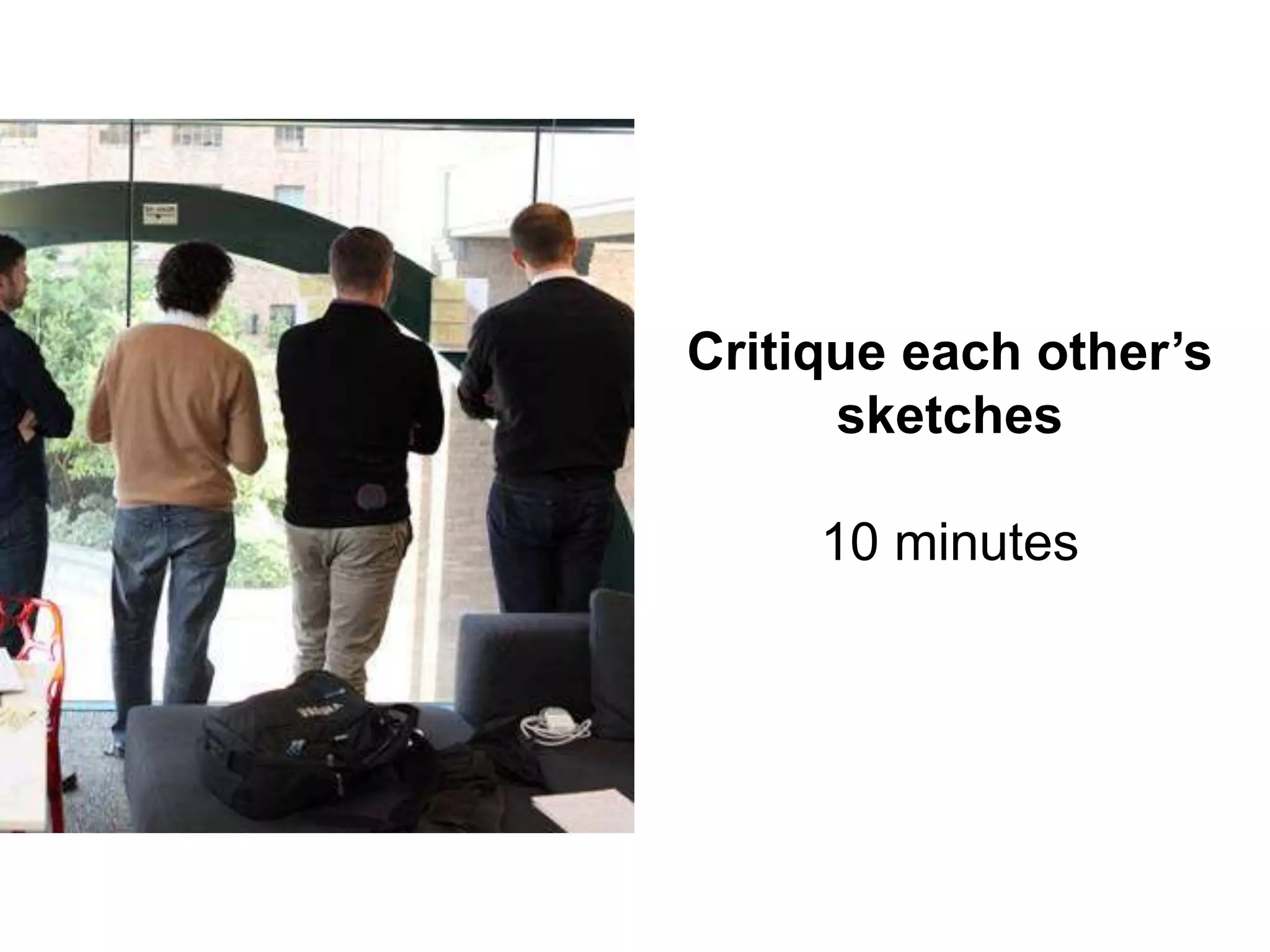 Critique each other’s
sketches
10 minutes
 