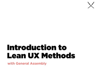 Introduction to
Lean UX Methods
with General Assembly
 