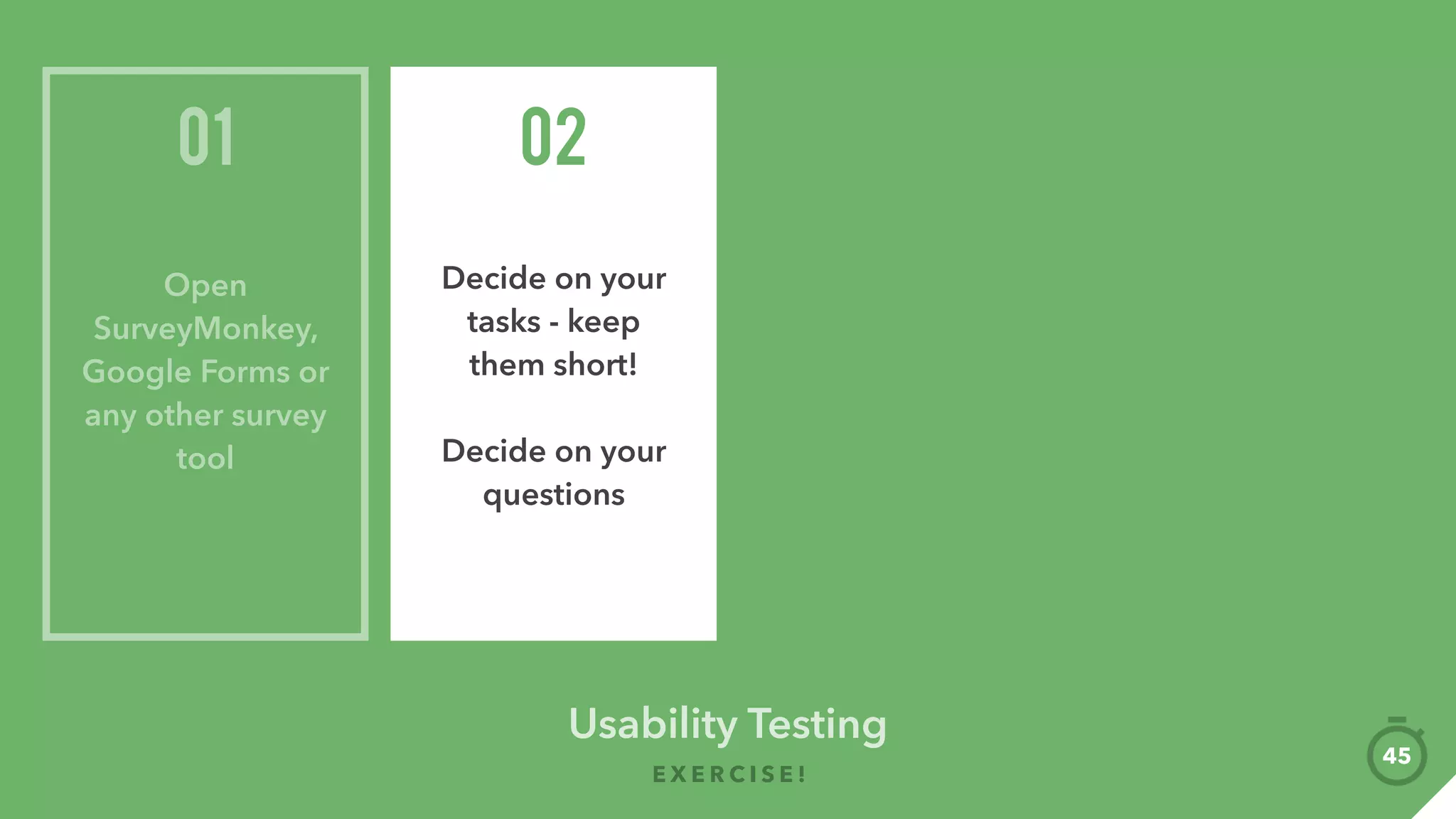 Usability Testing
E X E R C I S E !
Like?
Present + Feedback
75
What did you
manage to do?
Struggles?
Conclusion: Yes
/ No? Why?
 