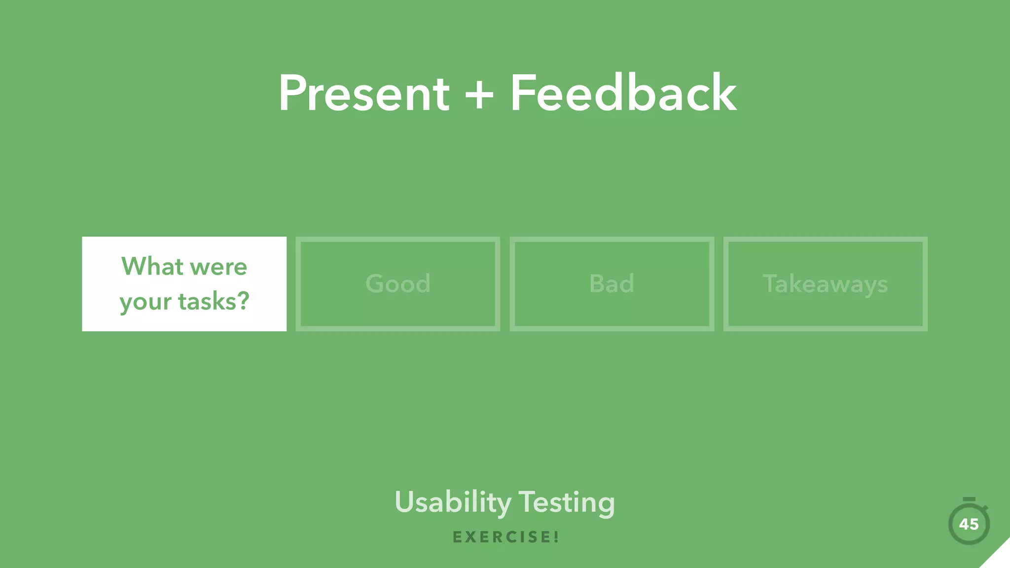 Don’t ask questions, give tasks instead
Person A: Give tasks + Interact
Person B: Observe + Notes
Approx. 3 to 5 things to do
Humans feel obliged to please
 