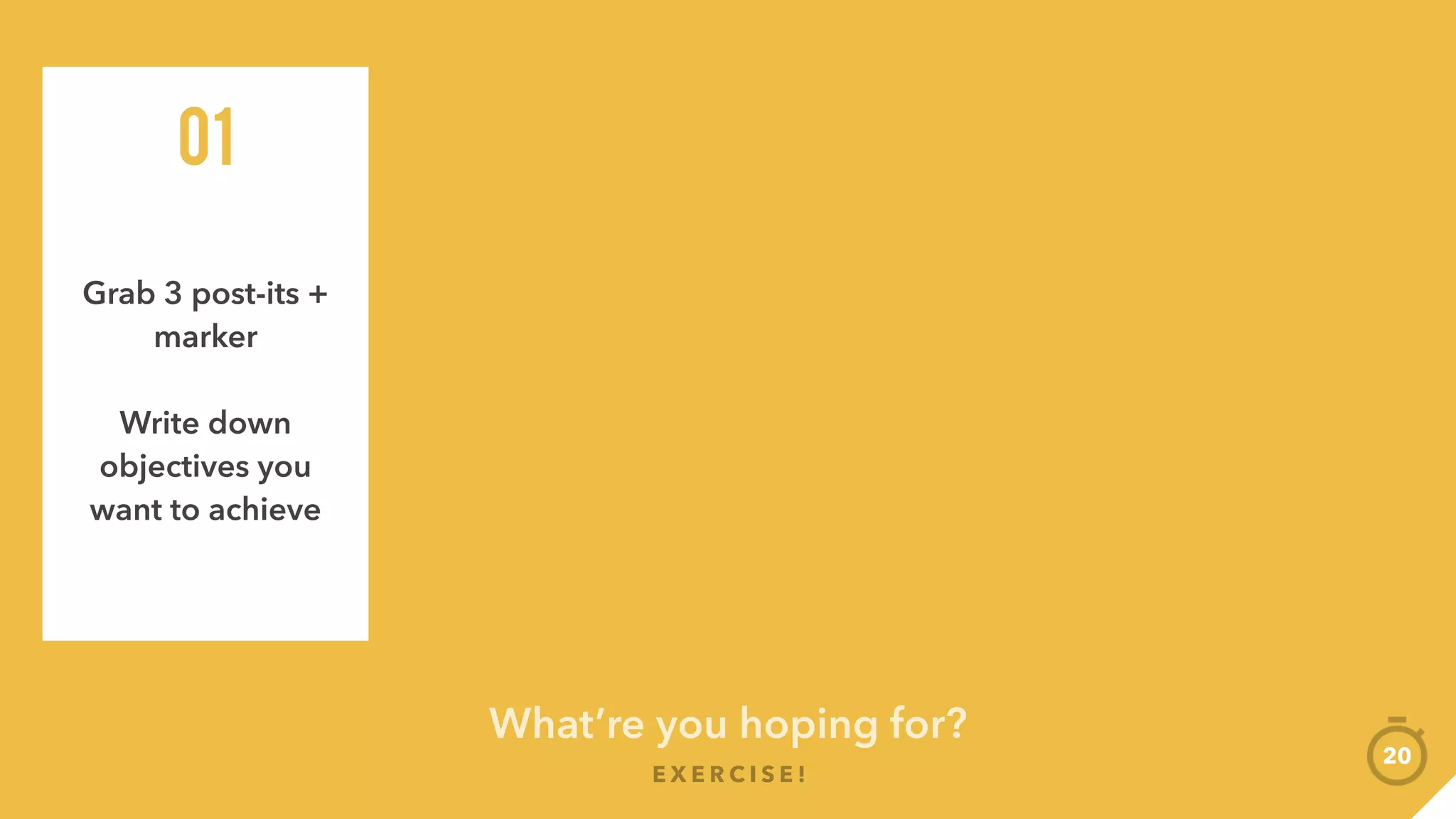 What’re you hoping for?
E X E R C I S E !
20
Grab 3 post-its +
marker
Write down
objectives you
want to achieve
01
Go around the
group, read
yours out
02
 