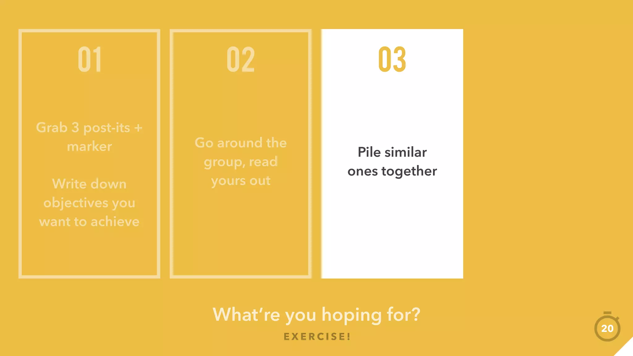 What’re you hoping for?
E X E R C I S E !
20
Grab 3 post-its +
marker
Write down
objectives you
want to achieve
01
Go around the
group, read
yours out
02
Pile similar
ones together
03
What are the
broad objectives
within each pile?
04
 