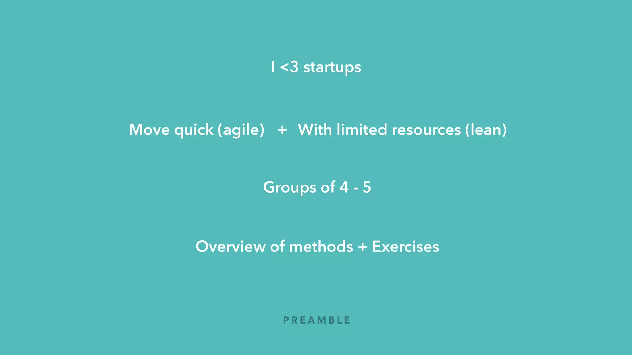 Move quick (agile) With limited resources (lean)
Groups of 4 - 5
+
P R E A M B L E
Overview of methods + Exercises
I <3 startups
 