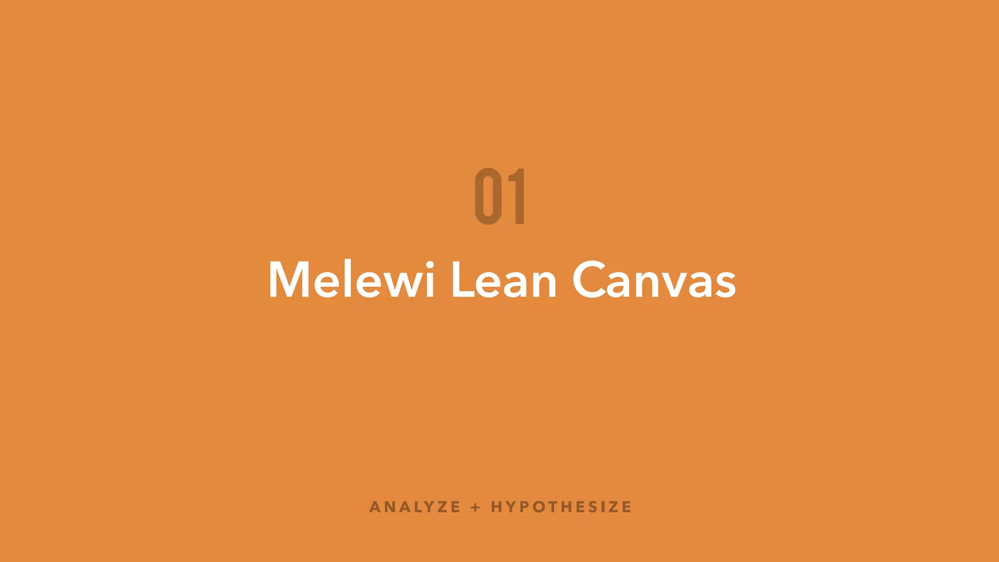 PRODUCT
What is your product?
NEED / WANT
UNIQUE SELLING PROPOSITION
Why are you awesome?
VALUE PROPOSITION
Why should your user use your product?
Describe why, not what
SWOT
What’s against you?
SWOT
What’s for you?
COMPETITIVE LANDSCAPE
X:
Y:
You
Direct
Indirect
MARKET(S)
TAM / SAM / SOM
B2B B2C
$ $
OBJECTIVES
MVP
PRODUCT
Mid-term Long-term
BUSINESS
USER PERSONA
N A M E
Q U O T E
A G E T E C H - S A V V Y F R U S T R AT I O N ( S ) G O A L ( S )
/ 5
# K E Y W O R D
BIZ MODEL
REV MODEL
H E A D S H O T
Melewi Lean Canvas
*Adapted from the Lean Canvas
http://bit.ly/
1MZRB50
 