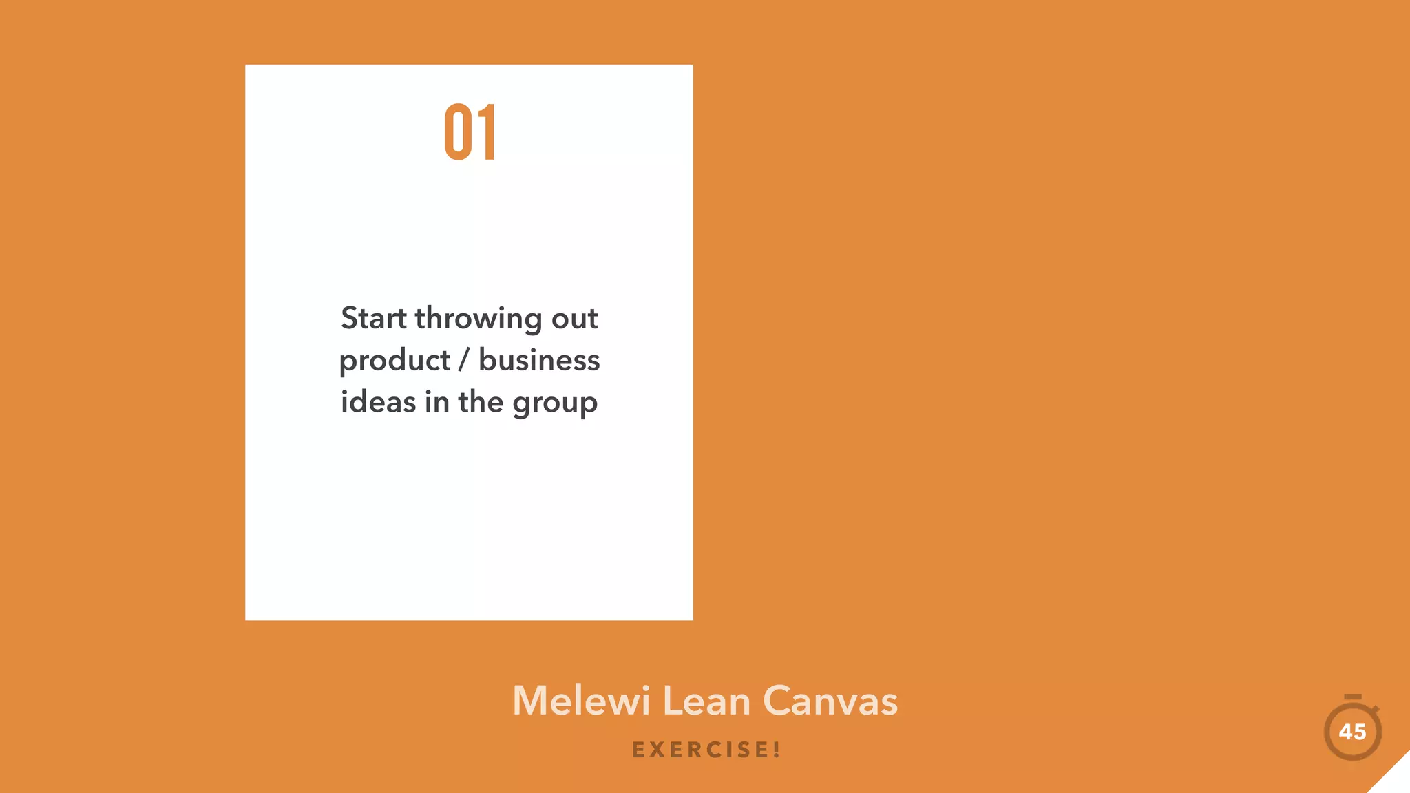 Melewi Lean Canvas
E X E R C I S E !
45
Product Market Objective(s)Value Prop
Present + Feedback
 
