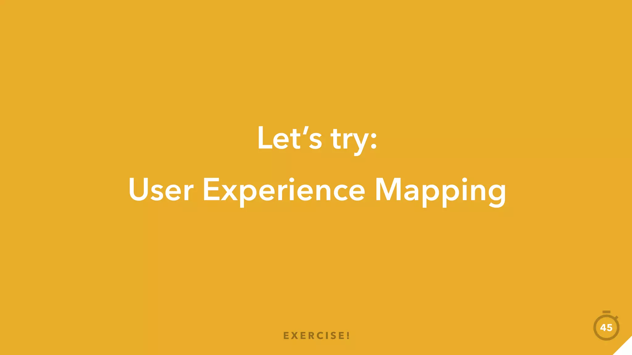 User experience mapping
E X E R C I S E !
45
 