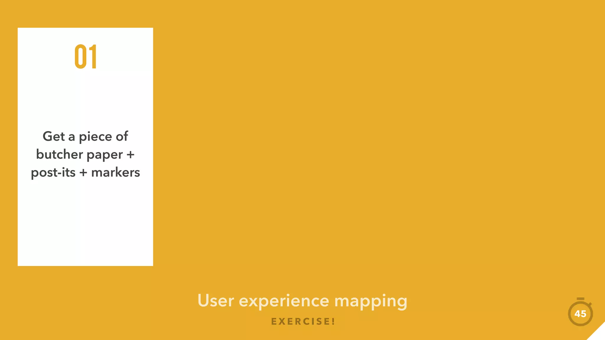 User experience mapping
E X E R C I S E !
Get a piece of
butcher paper +
post-its + markers
01
Plot out a UX
map skeleton
with markers
02
Use a post-it for
each point, and
paste onto map
03
Mark out:
Pain-points
Happy-points
04
45
 