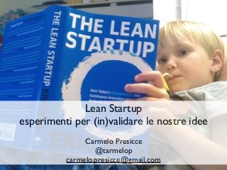 Lean Startup
esperimenti per (in)validare le nostre idee
Carmelo Presicce
@tarmelop
carmelo.presicce@gmail.com
 