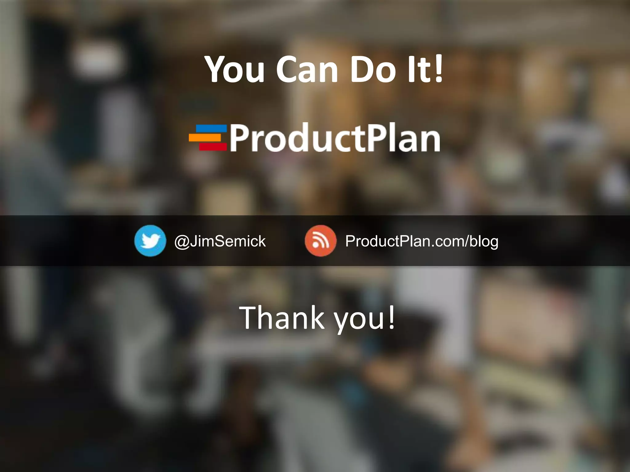@JimSemick ProductPlan.com/blog
Thank you!
You Can Do It!