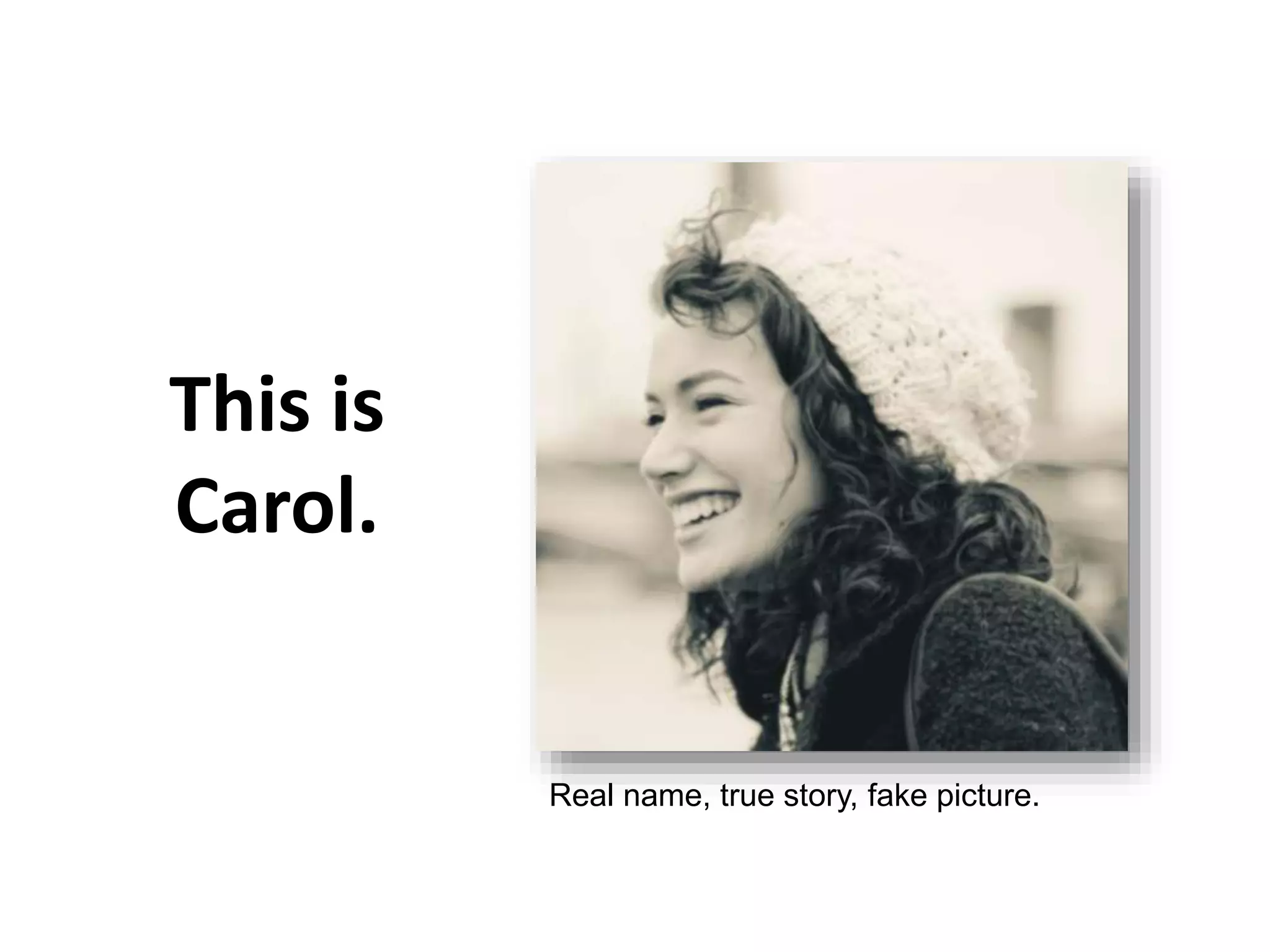 This is
Carol.
Real name, true story, fake picture.