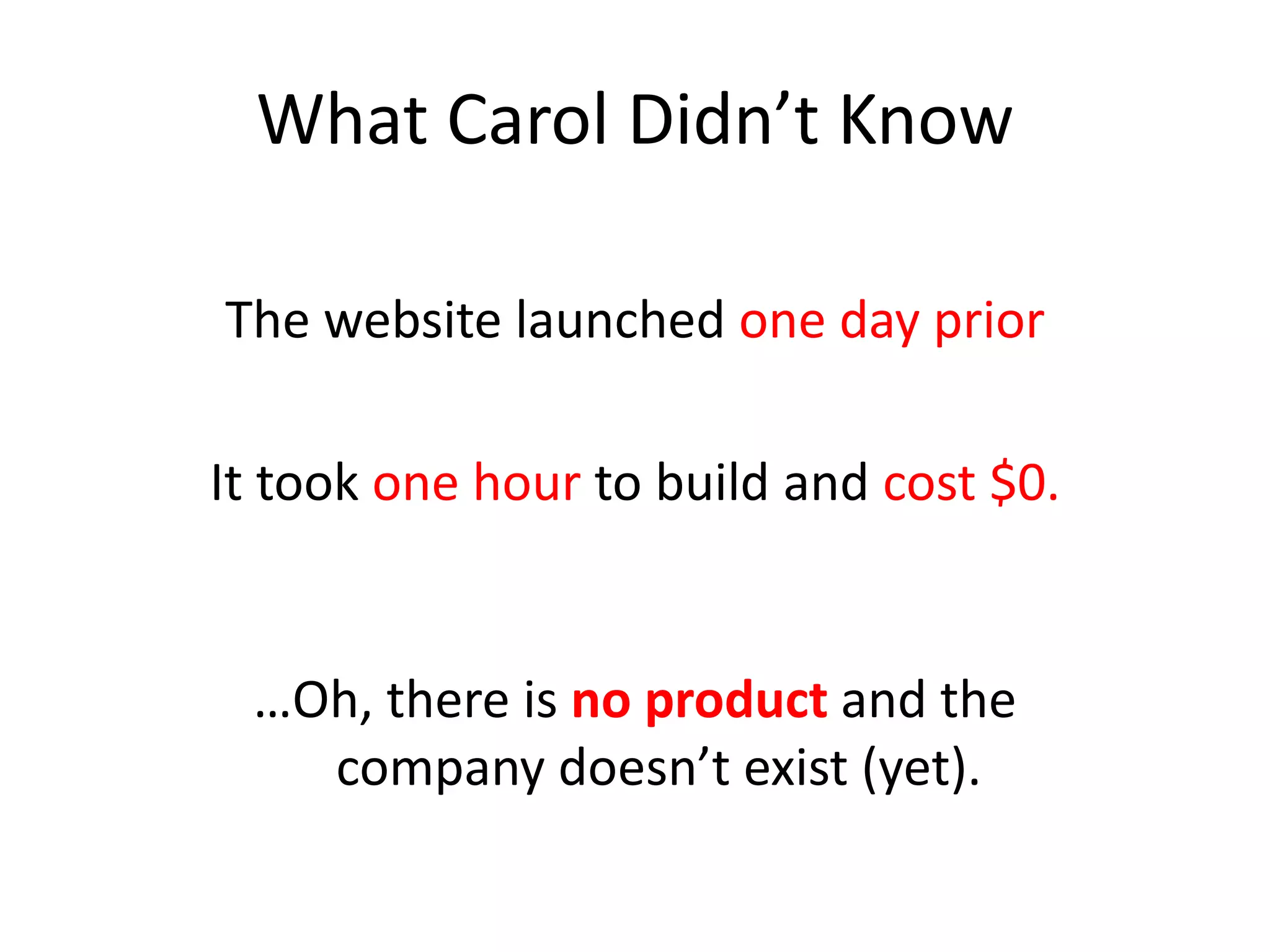 What Carol Didn’t Know
The website launched one day prior
It took one hour to build and cost $0.
…Oh, there is no product and the
company doesn’t exist (yet).