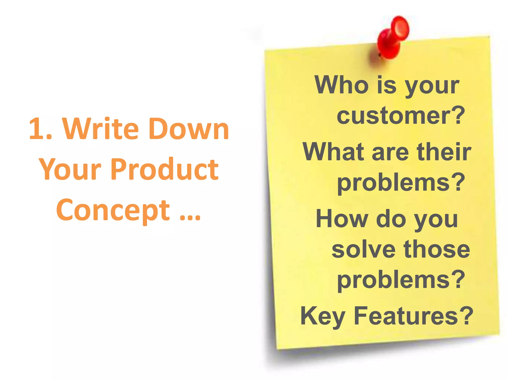 1. Write Down
Your Product
Concept …
Who is your
customer?
What are their
problems?
How do you
solve those
problems?
Key Features?
