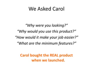We Asked Carol
“Why were you looking?”
“Why would you use this product?”
“How would it make your job easier?”
“What are th...