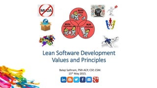 Lean Software Development
Values and Principles
Balaji Sathram, PMI-ACP, CSP, CSM.
15th May 2015.
 