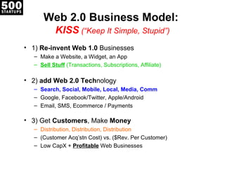Web 2.0 Business Model:
           KISS (“Keep It Simple, Stupid”)
• 1) Re-invent Web 1.0 Businesses
   – Make a Website, ...