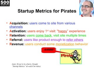 Startup Metrics for Pirates

• Acquisition: users come to site from various
  channels
• Activation: users enjoy 1st visit...