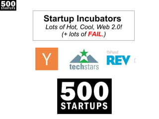 Startup Incubators  Lots of Hot, Cool, Web 2.0! (+ lots of  FAIL .) 