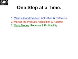 One Step at a Time. <ul><ul><li>Make a Good Product : Activation & Retention </li></ul></ul><ul><ul><li>Market the Product...