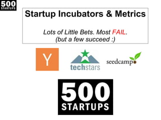 Startup Incubators & Metrics  Lots of Little Bets. Most  FAIL . (but a few succeed :) 