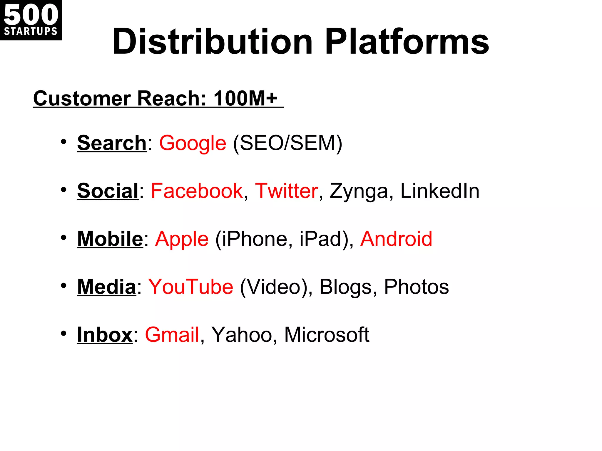 Distribution Platforms Customer Reach: 100M+  Search :  Google  (SEO/SEM) Social :  Facebook ,  Twitter , Zynga, LinkedIn Mobile :  Apple  (iPhone, iPad),  Android Media :  YouTube  (Video), Blogs, Photos Inbox :  Gmail , Yahoo, Microsoft 