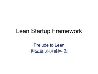 Lean Startup Framework

     Prelude to Lean
    린으로 가야하는 길
 