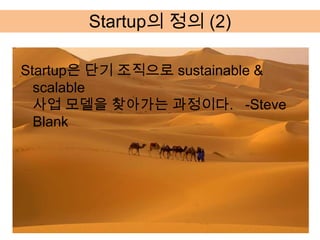 Startup의 정의 (2)

Startup은 단기 조직으로 sustainable &
  scalable
  사업 모델을 찾아가는 과정이다. -Steve
  Blank
 