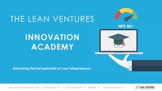 Lean Ventures International AB • Riddargatan 29 • 114 57 Stockholm • SWEDEN • www.leanventures.se
THE LEAN VENTURES
INNOVATION
ACADEMY
NPS 80+
Unlocking the full potential of your intrapreneurs
 