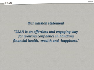 LEAN
INTRO
Our mission statement
"LEAN is an effortless and engaging way
for growing confidence in handling
financial health, -wealth and -happiness."
 