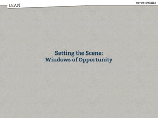 LEAN
OPPORTUNITIES
Setting the Scene:
Windows of Opportunity
 
