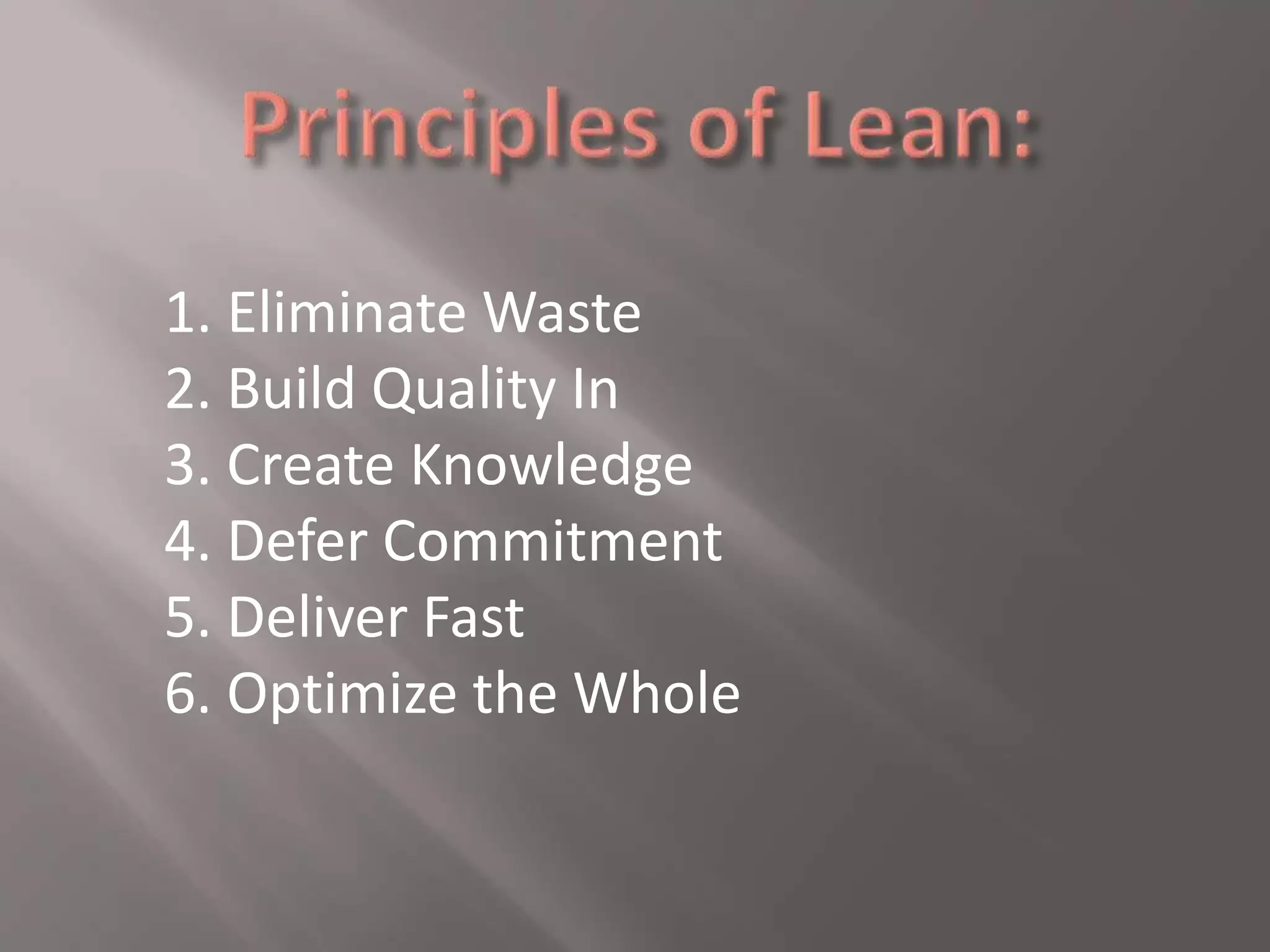 1. Eliminate Waste 
2. Build Quality In 
3. Create Knowledge 
4. Defer Commitment 
5. Deliver Fast 
6. Optimize the Whole 
 