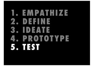 1. EMPATHIZE
2. DEFINE
3. IDEATE
4. PROTOTYPE
5. TEST
 