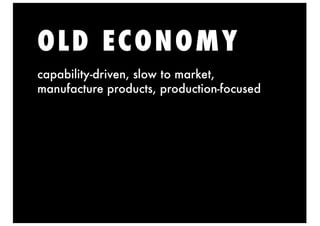 OLD ECONOMY
capability-driven, slow to market,
manufacture products, production-focused
 
