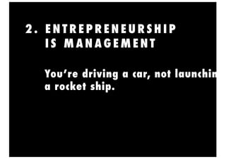 2 . E N T R E P R E N E U R S H I P
I S M A N A G E M E N T
You’re driving a car, not launching
a rocket ship.
 