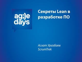 Секреты Lean в
разработке ПО




Асхат Уразбаев
ScrumTrek
 