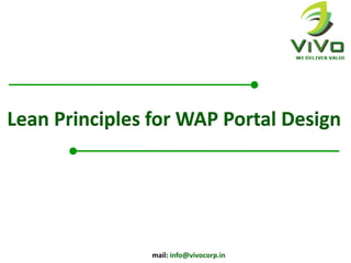 Lean Principles for WAP Portal Design

mail: info@vivocorp.in

 