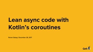 Lean async code with
Kotlin’s coroutines
Ronen Sabag | December 28, 2017
 