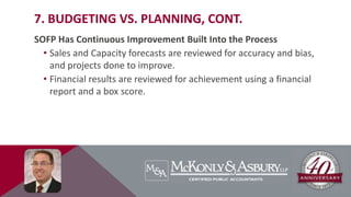 7. BUDGETING VS. PLANNING, CONT.
SOFP Has Continuous Improvement Built Into the Process
• Sales and Capacity forecasts are reviewed for accuracy and bias,
and projects done to improve.
• Financial results are reviewed for achievement using a financial
report and a box score.
 