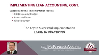 IMPLEMENTING LEAN ACCOUNTING, CONT.
Establish a Formal Implementation Process
• Establish a pilot location
• Assess and learn
• Full deployment
The Key to Successful Implementation
LEARN BY PRACTICING
 