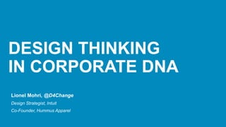 DESIGN THINKING
IN CORPORATE DNA
Lionel Mohri, @D4Change
Design Strategist, Intuit
Co-Founder, Hummus Apparel
 