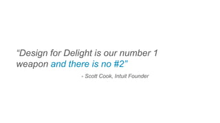 “Design for Delight is our number 1
weapon and there is no #2”
- Scott Cook, Intuit Founder
 