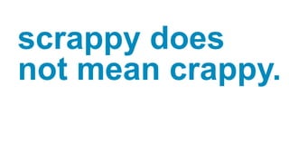 scrappy does
not mean crappy.
 