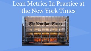 Lean Metrics In Practice at
the New York Times
 