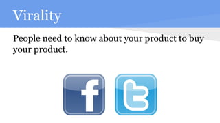 Virality
People need to know about your product to buy
your product.
 