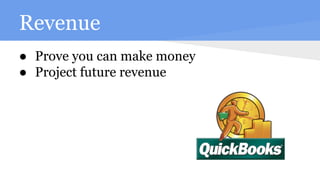 Revenue
● Prove you can make money
● Project future revenue
 