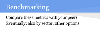 Benchmarking
Compare these metrics with your peers
Eventually: also by sector, other options
 